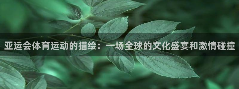 球客岛：亚运会体育运动的描绘：一场全球的文化盛宴和激情碰撞
