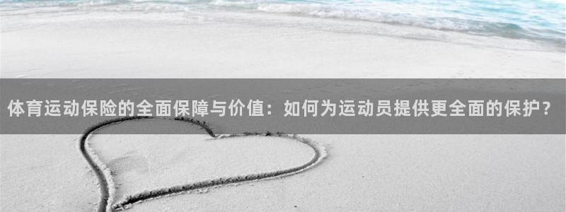 球客岛：体育运动保险的全面保障与价值：如何为运动员提供更全面的保护？